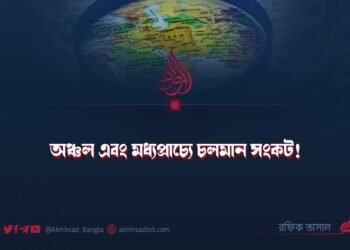 অঞ্চল এবং মধ্যপ্রাচ্যে চলমান সংকট! 