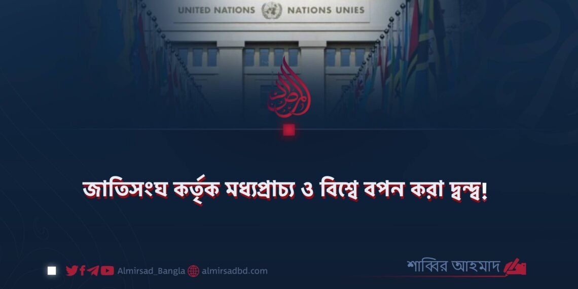 জাতিসংঘ কর্তৃক মধ্যপ্রাচ্য ও বিশ্বে বপন করা দ্বন্দ্ব!