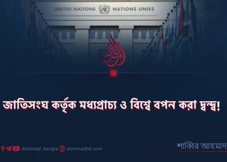 জাতিসংঘ কর্তৃক মধ্যপ্রাচ্য ও বিশ্বে বপন করা দ্বন্দ্ব!