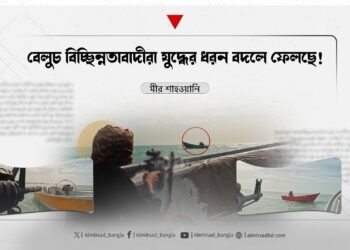 বেলুচ বিচ্ছিন্নতাবাদীরা যুদ্ধের ধরন বদলে ফেলছে!