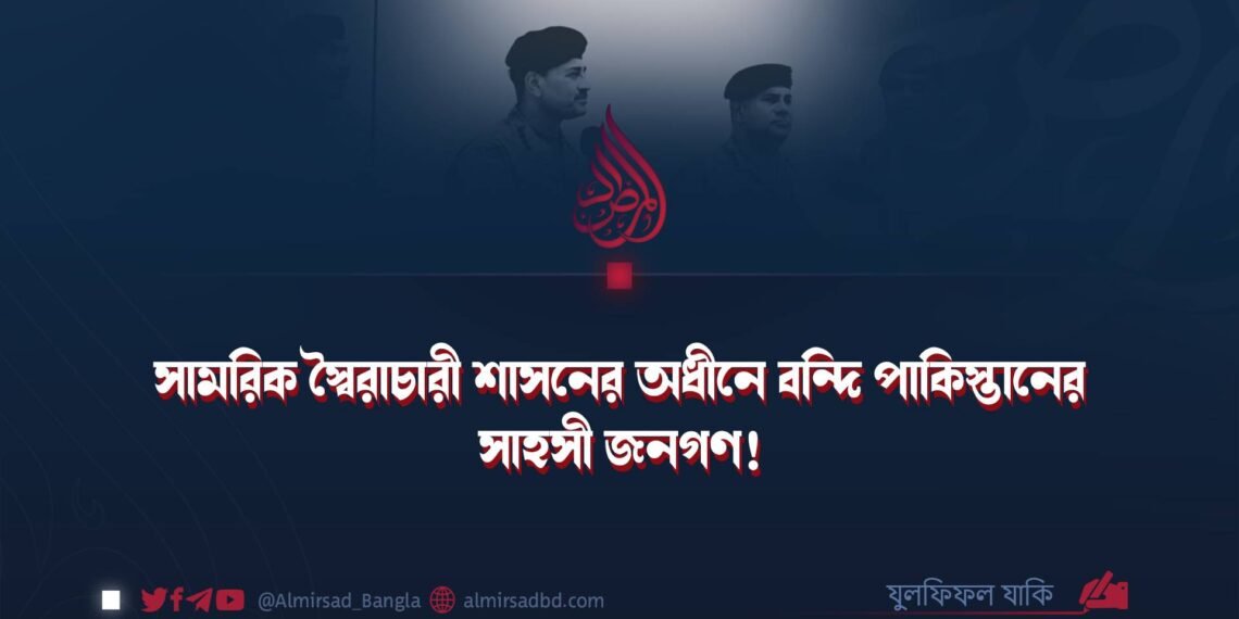 সামরিক স্বৈরাচারী শাসনের অধীনে বন্দি পাকিস্তানের সাহসী জনগণ!