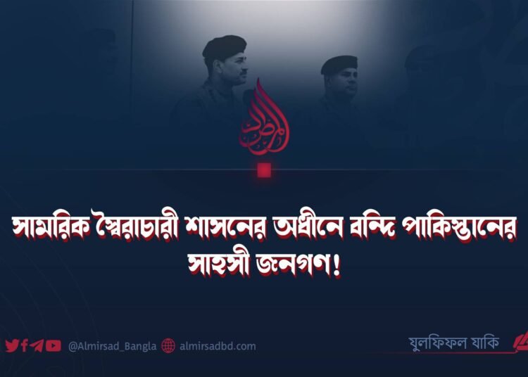 সামরিক স্বৈরাচারী শাসনের অধীনে বন্দি পাকিস্তানের সাহসী জনগণ!