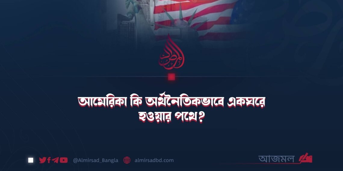 আমেরিকা কি অর্থনৈতিকভাবে একঘরে হওয়ার পথে? ​