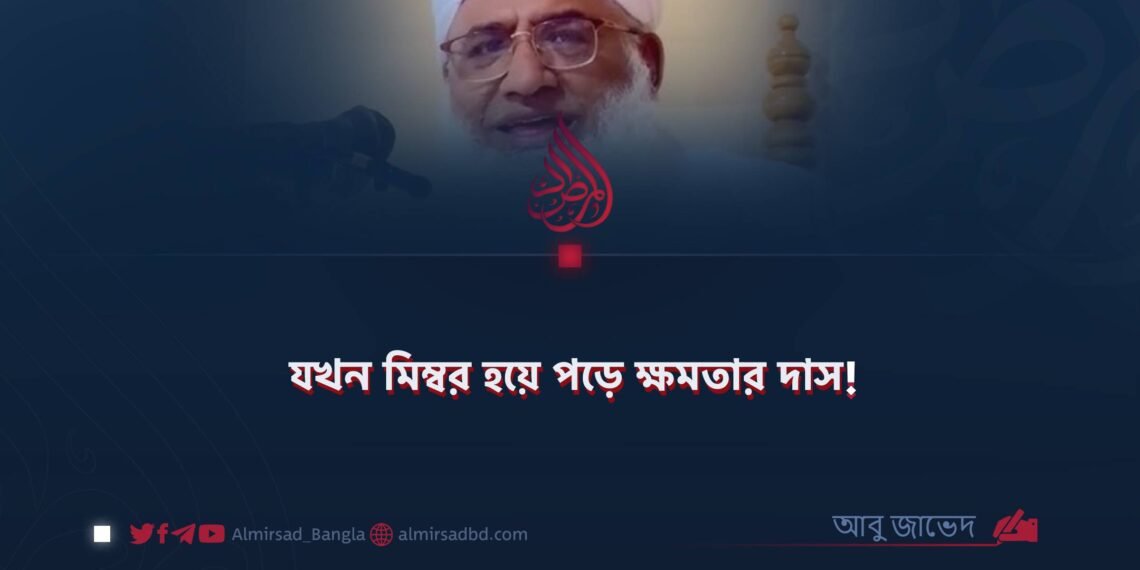 যখন মিম্বর হয়ে পড়ে ক্ষমতার দাস!