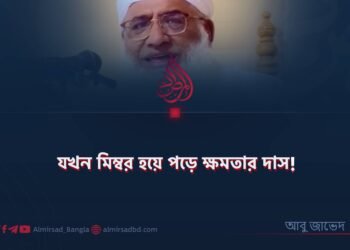 যখন মিম্বর হয়ে পড়ে ক্ষমতার দাস!