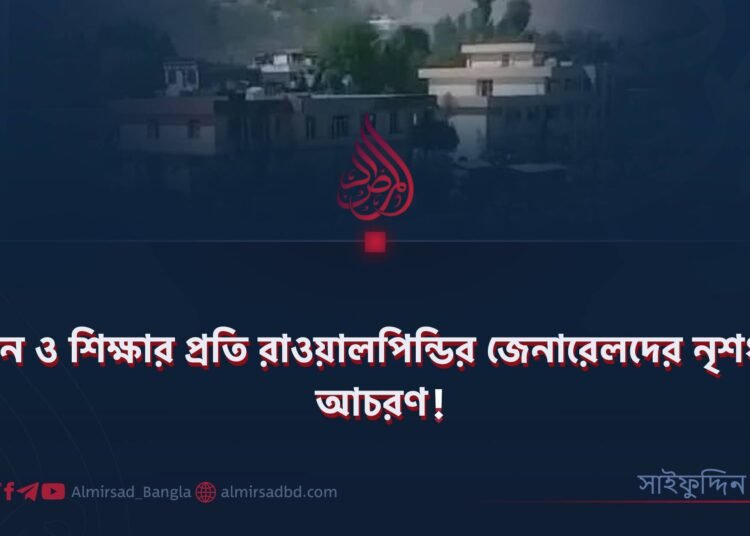 জ্ঞান ও শিক্ষার প্রতি রাওয়ালপিন্ডির জেনারেলদের নৃশংস আচরণ! ​