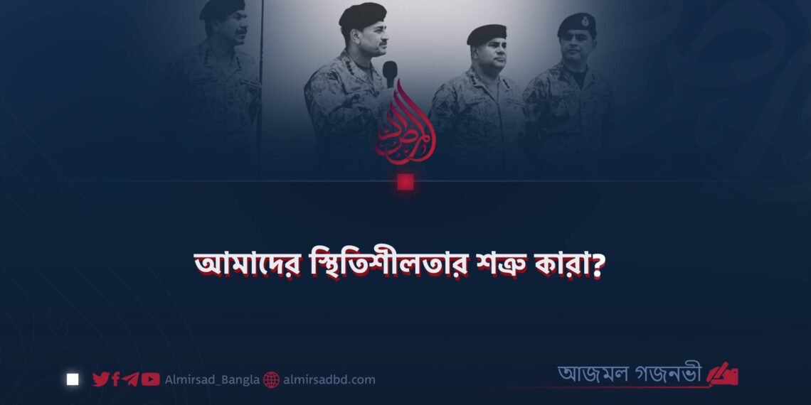 আমাদের স্থিতিশীলতার শত্রু কারা? ​
