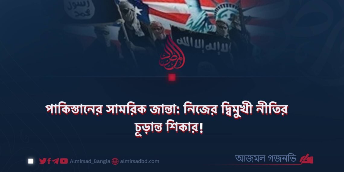 পাকিস্তানের সামরিক জান্তা: নিজের দ্বিমুখী নীতির চূড়ান্ত শিকার! ​