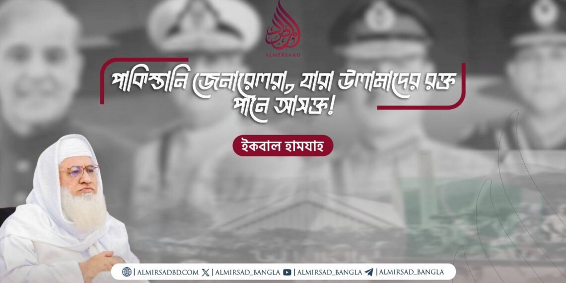 পাকিস্তানি জেনারেলরা, যারা উলামাদের রক্ত পানে আসক্ত! ​