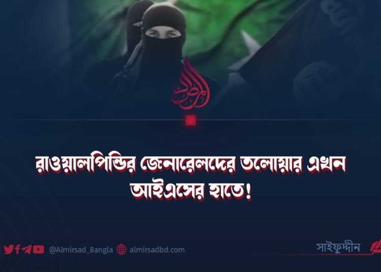 রাওয়ালপিন্ডির জেনারেলদের তলোয়ার এখন আইএসের হাতে! ​