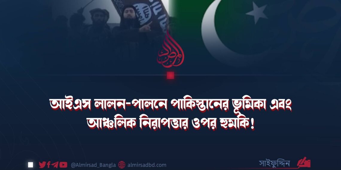আইএস লালন-পালনে পাকিস্তানের ভূমিকা এবং আঞ্চলিক নিরাপত্তার ওপর হুমকি!