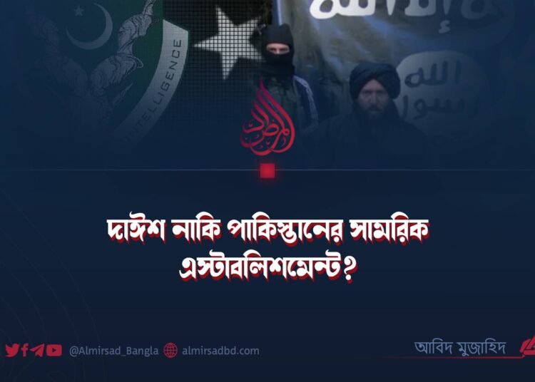 দাঈশ নাকি পাকিস্তানের সামরিক এস্টাবলিশমেন্ট?
