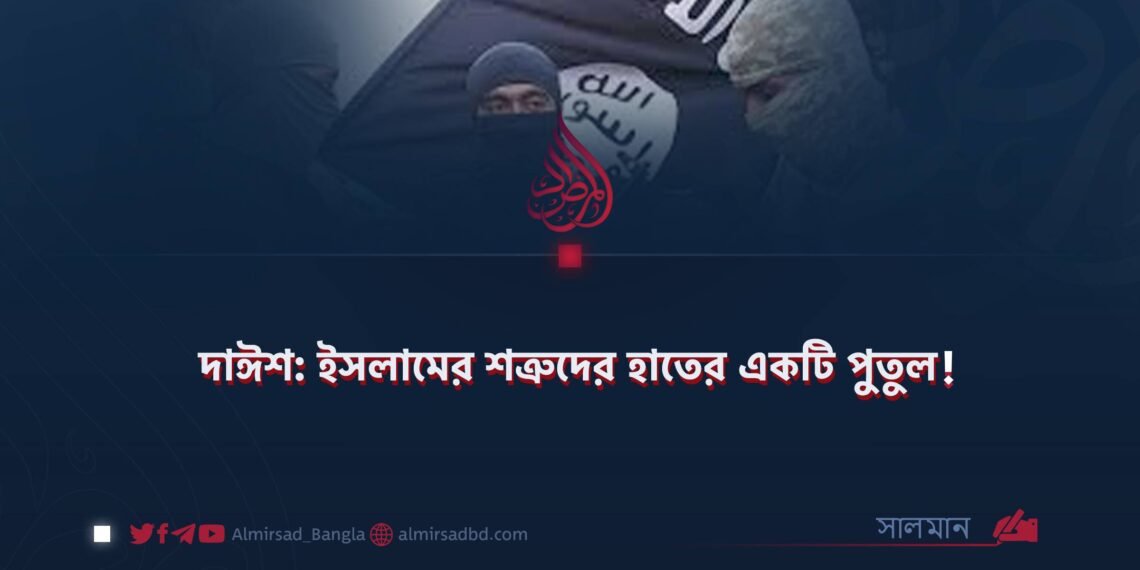 দাঈশ: ইসলামের শত্রুদের হাতের একটি পুতুল!