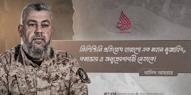 ফিলিস্তিনি প্রতিরোধ হারালো এক মহান মুজাহিদ, কমান্ডার ও অনুপ্রেরণাদায়ী নেতাকে!