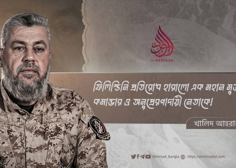 ফিলিস্তিনি প্রতিরোধ হারালো এক মহান মুজাহিদ, কমান্ডার ও অনুপ্রেরণাদায়ী নেতাকে!