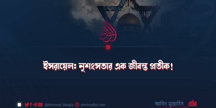 ইসরায়েল: নৃশংসতার এক জীবন্ত প্রতীক! ​