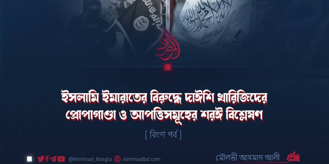 ইসলামি ইমারাতের বিরুদ্ধে দাঈশি খারিজিদের প্রোপাগাণ্ডা ও আপত্তিসমূহের শরঈ বিশ্লেষণ | বিংশ পর্ব