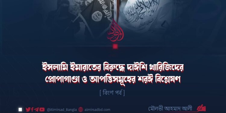 ইসলামি ইমারাতের বিরুদ্ধে দাঈশি খারিজিদের প্রোপাগাণ্ডা ও আপত্তিসমূহের শরঈ বিশ্লেষণ | বিংশ পর্ব