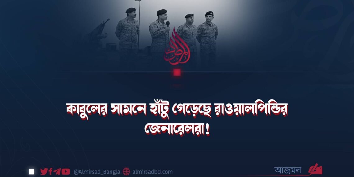 কাবুলের সামনে হাঁটু গেড়েছে রাওয়ালপিন্ডির জেনারেলরা!