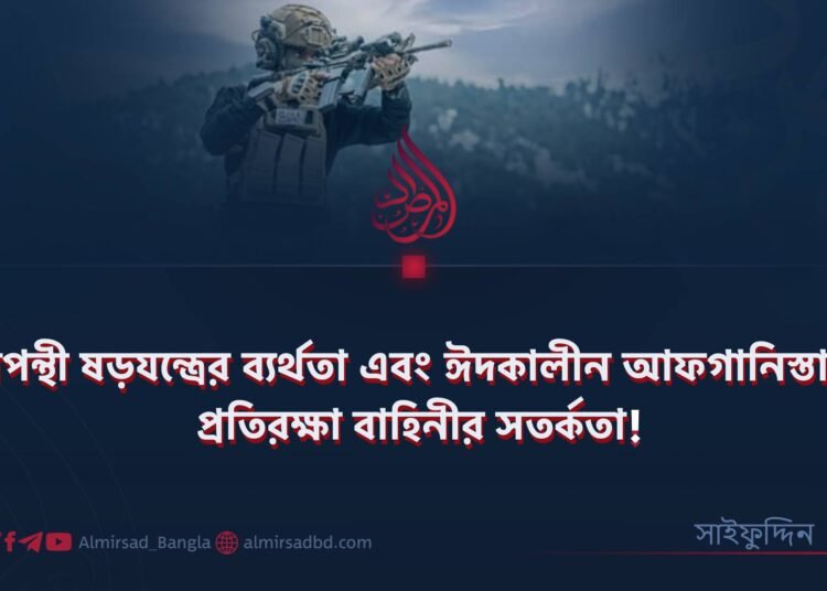 চরমপন্থী ষড়যন্ত্রের ব্যর্থতা এবং ঈদকালীন আফগানিস্তানের প্রতিরক্ষা বাহিনীর সতর্কতা!