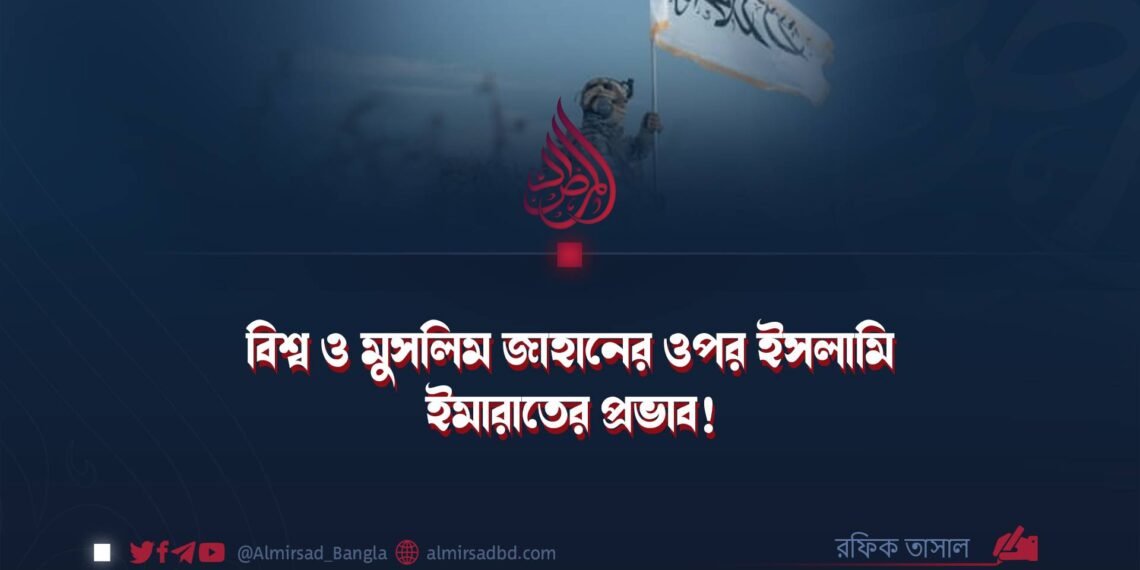 ​বিশ্ব ও মুসলিম জাহানের ওপর ইসলামি ইমারাতের প্রভাব!
