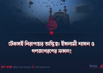 ​টেকসই নিরাপত্তার অস্তিত্ব: ইসলামী শাসন ও গণজাগরণের ফসল!