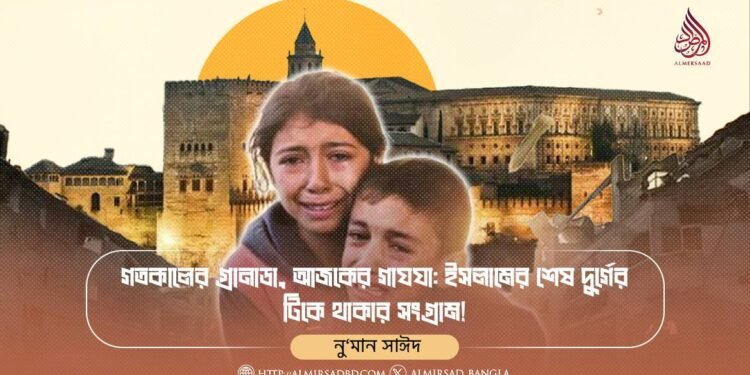 গতকালের গ্রানাডা, আজকের গাযযা: ইসলামের শেষ দুর্গের টিকে থাকার সংগ্রাম!