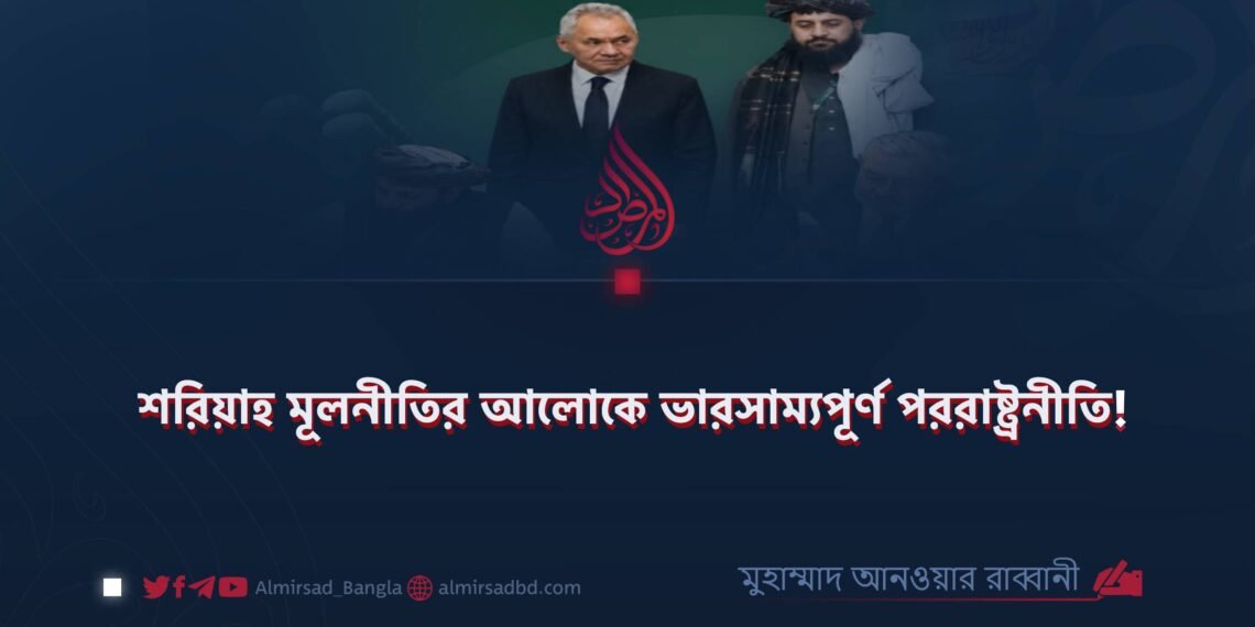 ​শরিয়াহ মূলনীতির আলোকে ভারসাম্যপূর্ণ পররাষ্ট্রনীতি!
