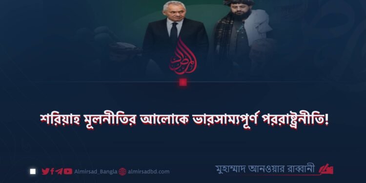 ​শরিয়াহ মূলনীতির আলোকে ভারসাম্যপূর্ণ পররাষ্ট্রনীতি!