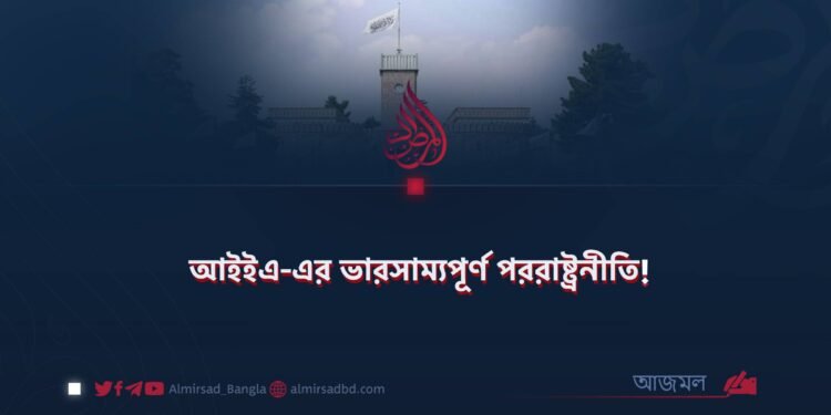 আইইএ-এর ভারসাম্যপূর্ণ পররাষ্ট্রনীতি!