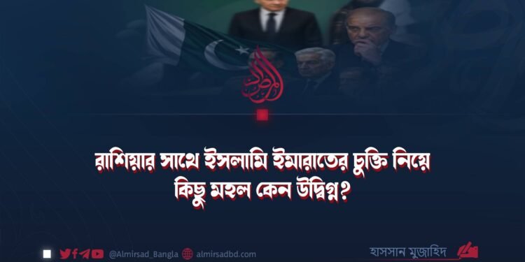 রাশিয়ার সাথে ইসলামি ইমারাতের চুক্তি নিয়ে কিছু মহল কেন উদ্বিগ্ন? ​