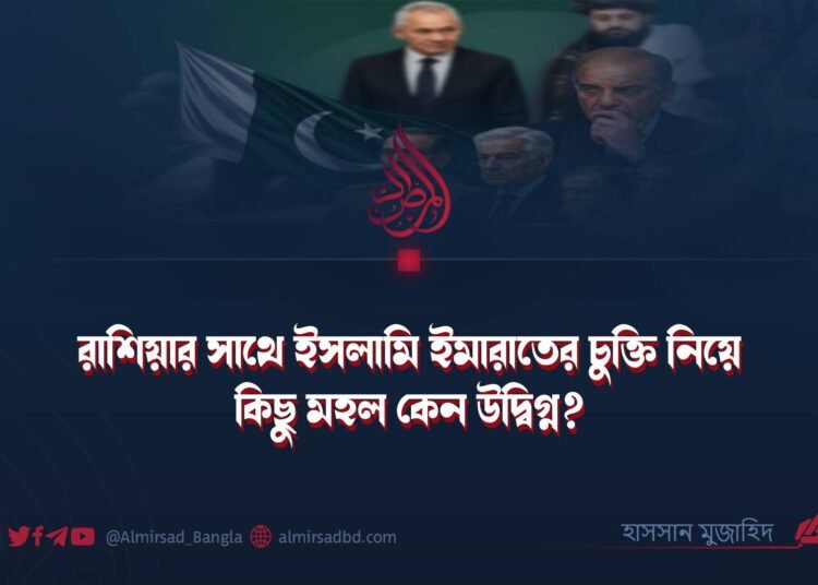 রাশিয়ার সাথে ইসলামি ইমারাতের চুক্তি নিয়ে কিছু মহল কেন উদ্বিগ্ন? ​