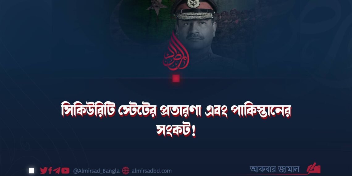 সিকিউরিটি স্টেটের প্রতারণা এবং পাকিস্তানের সংকট!