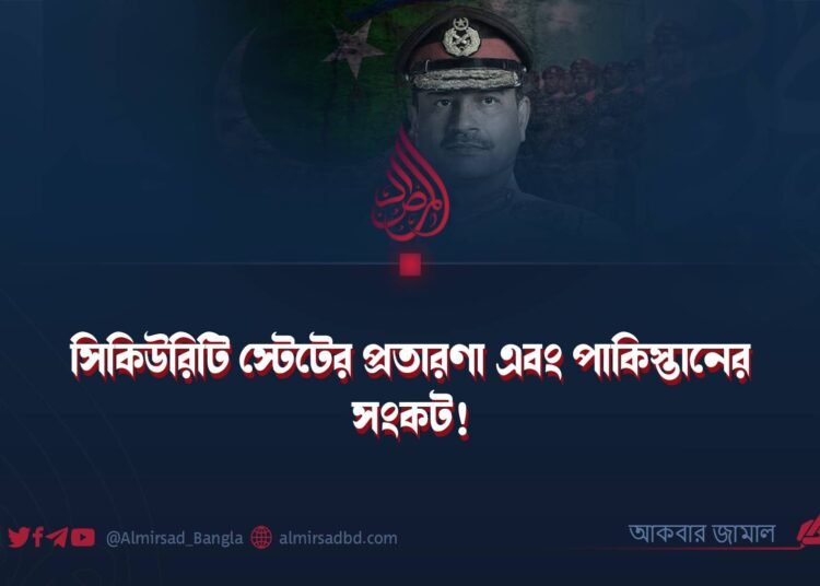 সিকিউরিটি স্টেটের প্রতারণা এবং পাকিস্তানের সংকট!