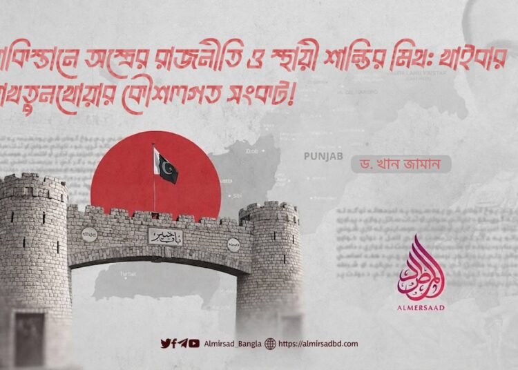 পাকিস্তানে অস্ত্রের রাজনীতি ও স্থায়ী শান্তির মিথ: খাইবার পাখতুনখোয়ার কৌশলগত সংকট!