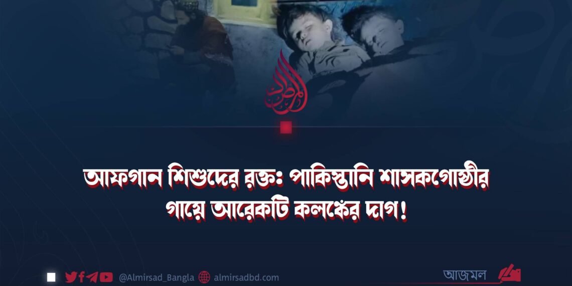আফগান শিশুদের রক্ত: পাকিস্তানি শাসকগোষ্ঠীর গায়ে আরেকটি কলঙ্কের দাগ!