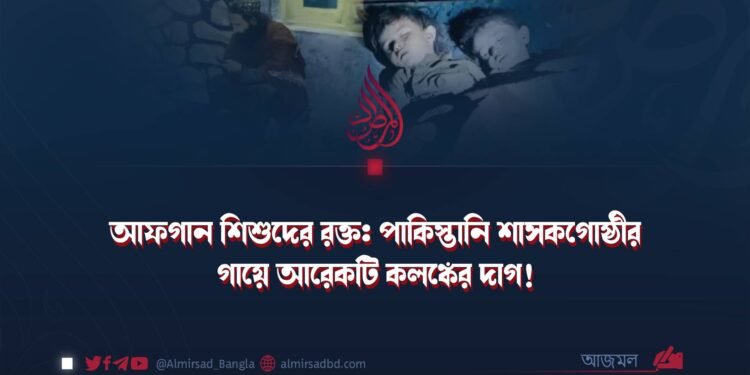 আফগান শিশুদের রক্ত: পাকিস্তানি শাসকগোষ্ঠীর গায়ে আরেকটি কলঙ্কের দাগ!
