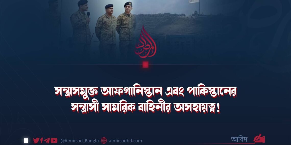 সন্ত্রাসমুক্ত আফগানিস্তান এবং পাকিস্তানের সন্ত্রাসী সামরিক বাহিনীর অসহায়ত্ব!