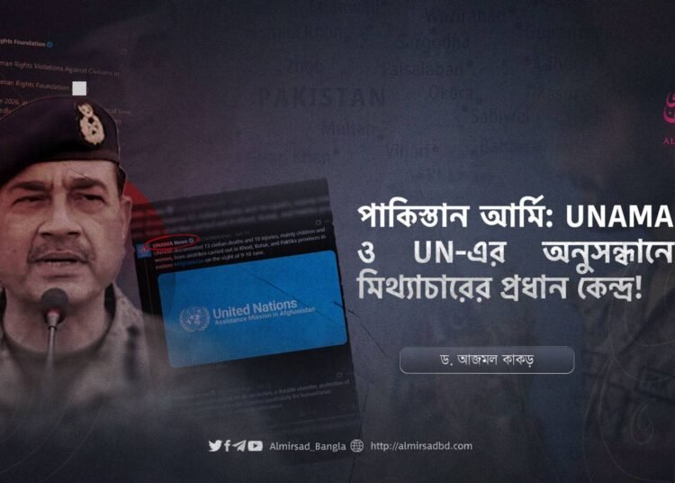 পাকিস্তান আর্মি: UNAMA ও UN-এর অনুসন্ধানে মিথ্যাচারের প্রধান কেন্দ্র!