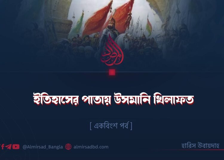 ইতিহাসের পাতায় উসমানি খিলাফত | একবিংশ পর্ব