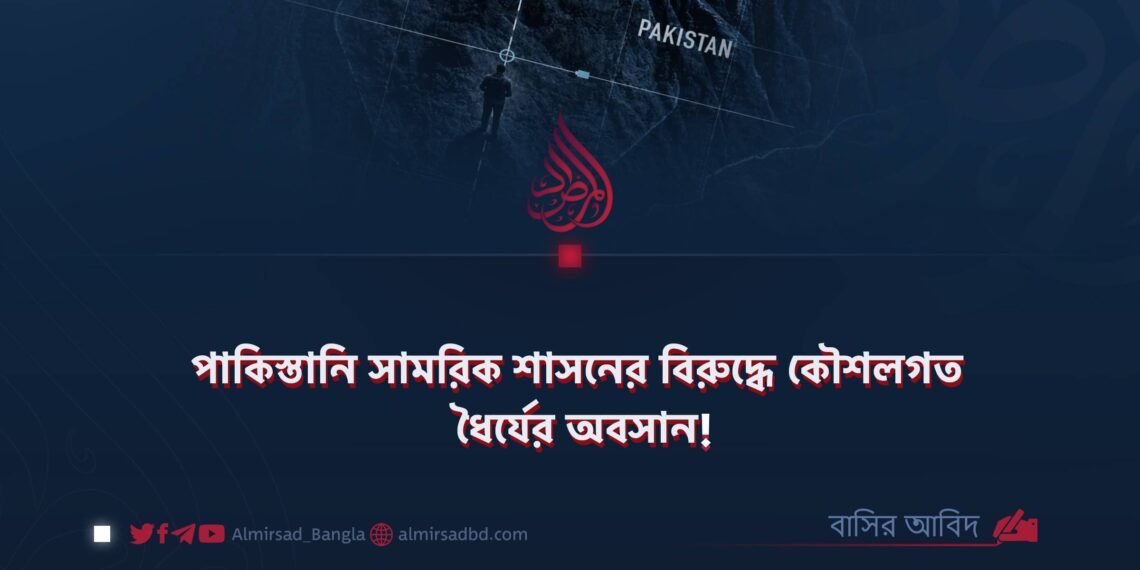 পাকিস্তানি সামরিক শাসনের বিরুদ্ধে কৌশলগত ধৈর্যের অবসান!