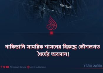 পাকিস্তানি সামরিক শাসনের বিরুদ্ধে কৌশলগত ধৈর্যের অবসান!