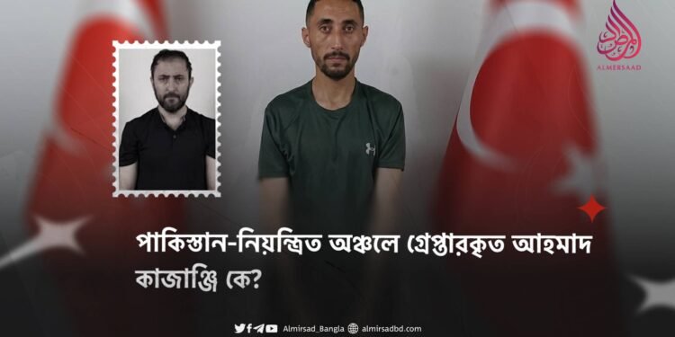 পাকিস্তান-নিয়ন্ত্রিত অঞ্চলে গ্রেপ্তারকৃত আহমাদ কাজাঞ্জি কে?
