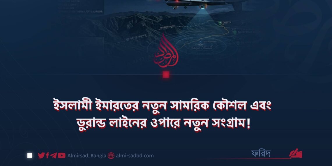 ইসলামী ইমারতের নতুন সামরিক কৌশল এবং ডুরান্ড লাইনের ওপারে নতুন সংগ্রাম!
