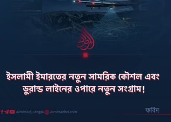 ইসলামী ইমারতের নতুন সামরিক কৌশল এবং ডুরান্ড লাইনের ওপারে নতুন সংগ্রাম!