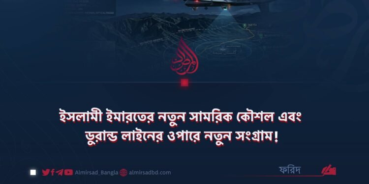 ইসলামী ইমারতের নতুন সামরিক কৌশল এবং ডুরান্ড লাইনের ওপারে নতুন সংগ্রাম!