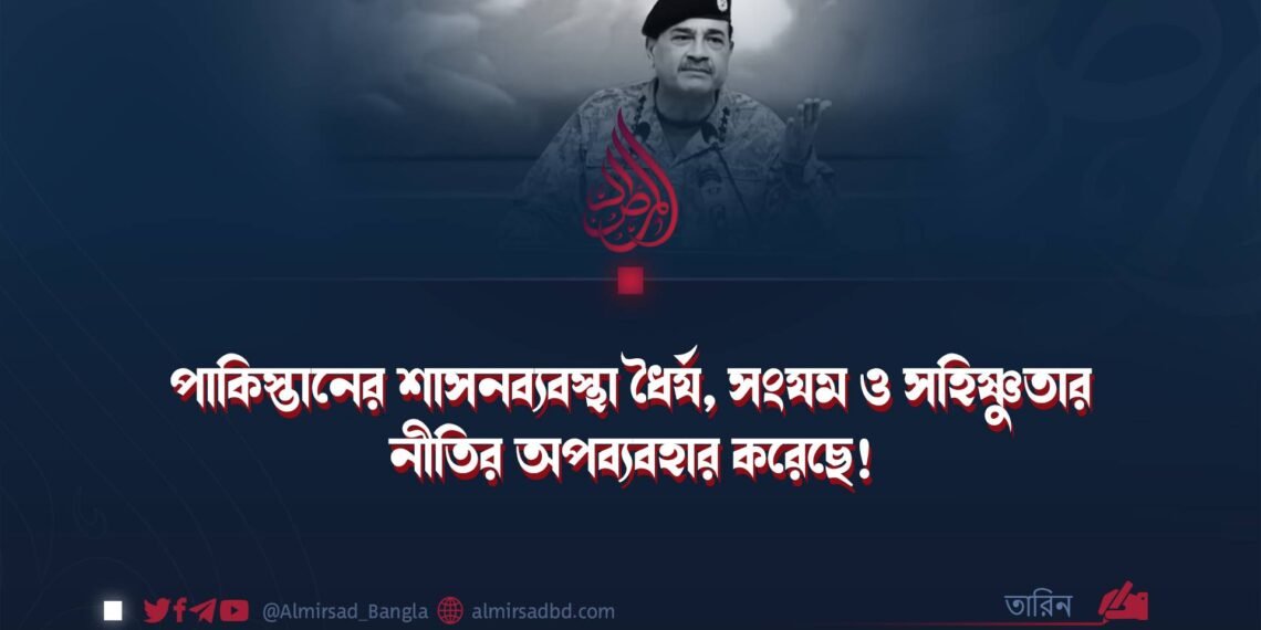 পাকিস্তানের শাসনব্যবস্থা ধৈর্য, সংযম ও সহিষ্ণুতার নীতির অপব্যবহার করেছে!