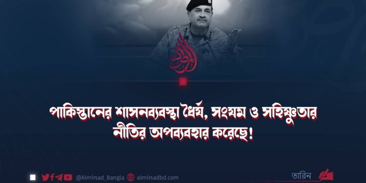 পাকিস্তানের শাসনব্যবস্থা ধৈর্য, সংযম ও সহিষ্ণুতার নীতির অপব্যবহার করেছে!