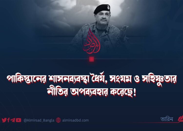পাকিস্তানের শাসনব্যবস্থা ধৈর্য, সংযম ও সহিষ্ণুতার নীতির অপব্যবহার করেছে!