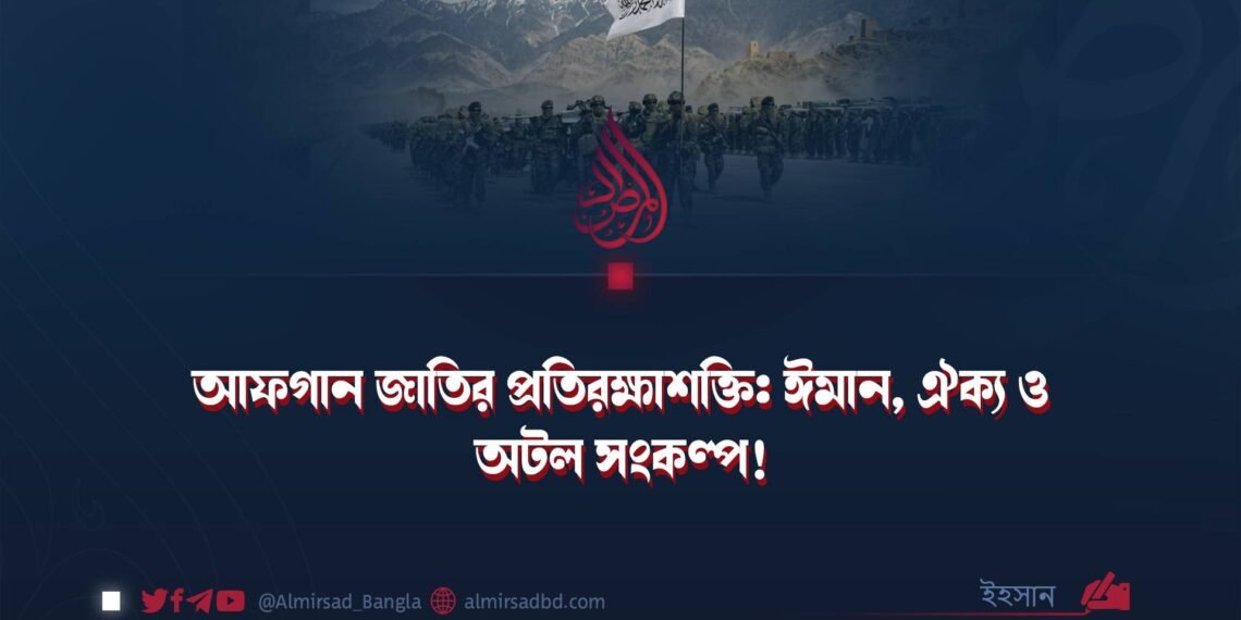 আফগান জাতির প্রতিরক্ষাশক্তি: ঈমান, ঐক্য ও অটল সংকল্প!